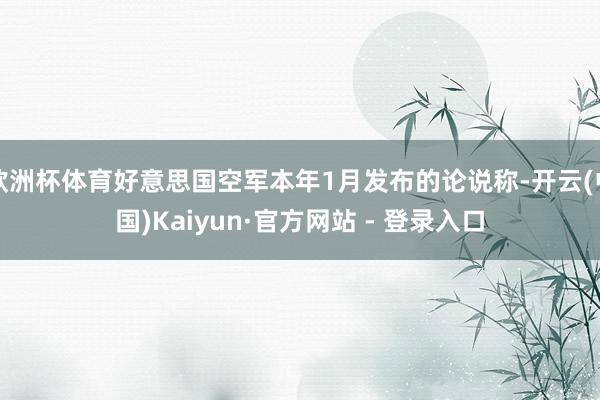 欧洲杯体育好意思国空军本年1月发布的论说称-开云(中国)Kaiyun·官方网站 - 登录入口
