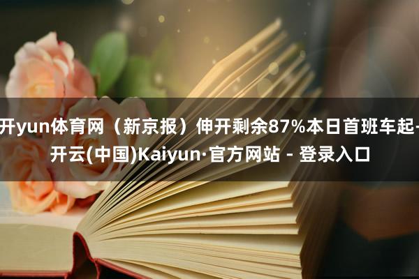 开yun体育网（新京报）伸开剩余87%本日首班车起-开云(中国)Kaiyun·官方网站 - 登录入口