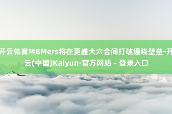 开云体育MBMers将在更盛大六合间打破通晓壁垒-开云(中国)Kaiyun·官方网站 - 登录入口