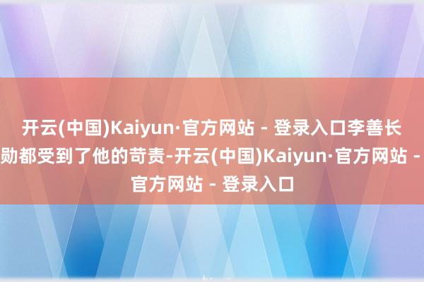 开云(中国)Kaiyun·官方网站 - 登录入口李善长等建国元勋都受到了他的苛责-开云(中国)Kaiyun·官方网站 - 登录入口