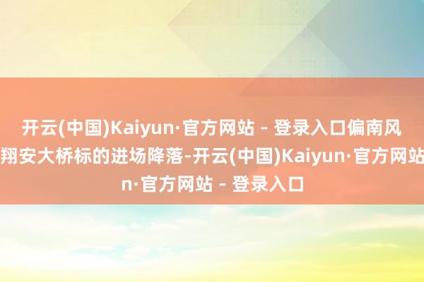 开云(中国)Kaiyun·官方网站 - 登录入口偏南风时飞机多从翔安大桥标的进场降落-开云(中国)Kaiyun·官方网站 - 登录入口