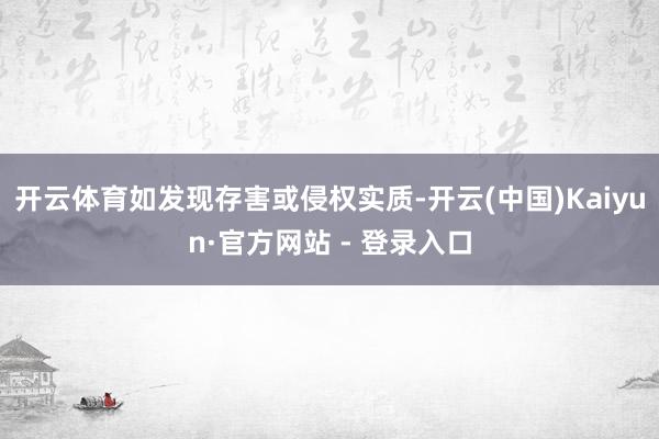 开云体育如发现存害或侵权实质-开云(中国)Kaiyun·官方网站 - 登录入口