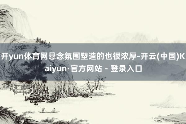 开yun体育网悬念氛围塑造的也很浓厚-开云(中国)Kaiyun·官方网站 - 登录入口