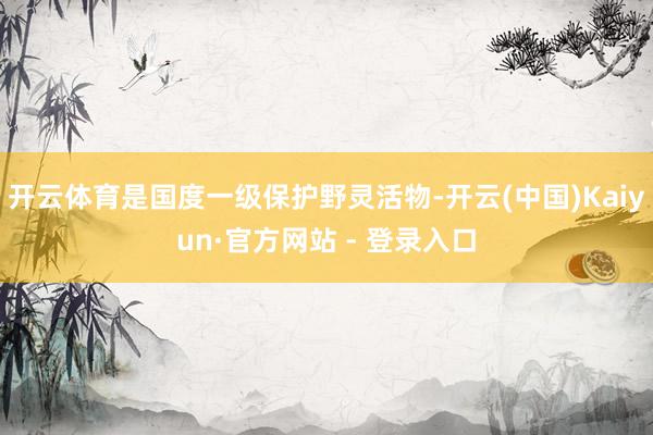 开云体育是国度一级保护野灵活物-开云(中国)Kaiyun·官方网站 - 登录入口