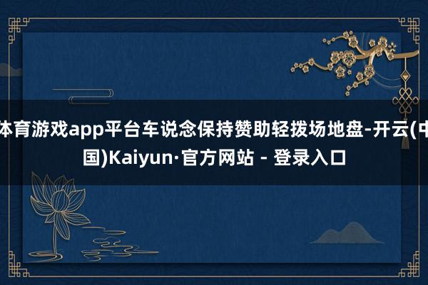 体育游戏app平台车说念保持赞助轻拨场地盘-开云(中国)Kaiyun·官方网站 - 登录入口
