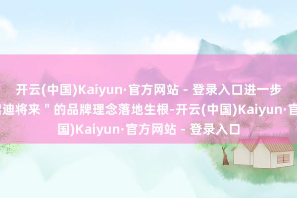 开云(中国)Kaiyun·官方网站 - 登录入口进一步鼓励＂冲破科技 启迪将来＂的品牌理念落地生根-开云(中国)Kaiyun·官方网站 - 登录入口
