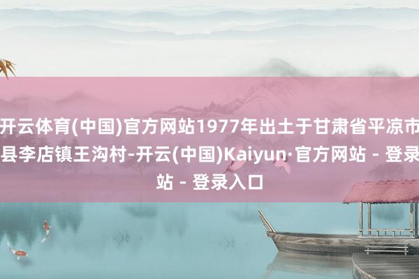 开云体育(中国)官方网站1977年出土于甘肃省平凉市静宁县李店镇王沟村-开云(中国)Kaiyun·官方网站 - 登录入口
