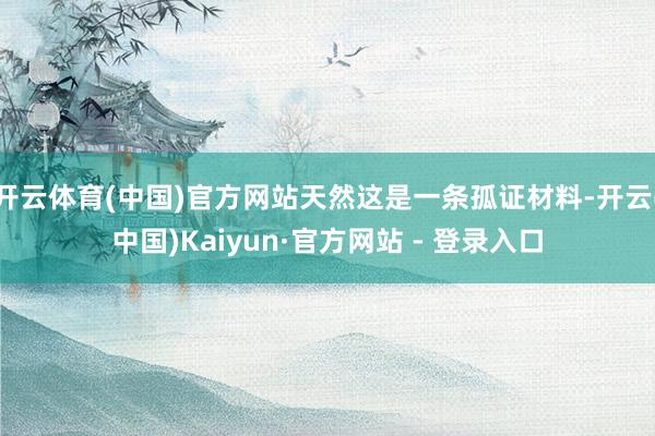 开云体育(中国)官方网站天然这是一条孤证材料-开云(中国)Kaiyun·官方网站 - 登录入口