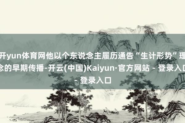 开yun体育网他以个东说念主履历通告“生计形势”理念的早期传播-开云(中国)Kaiyun·官方网站 - 登录入口