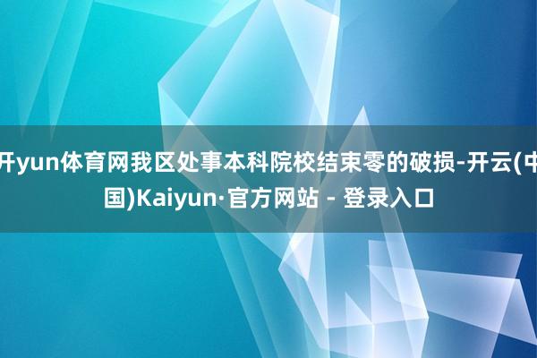 开yun体育网我区处事本科院校结束零的破损-开云(中国)Kaiyun·官方网站 - 登录入口