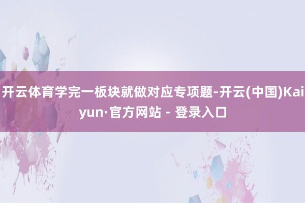开云体育学完一板块就做对应专项题-开云(中国)Kaiyun·官方网站 - 登录入口