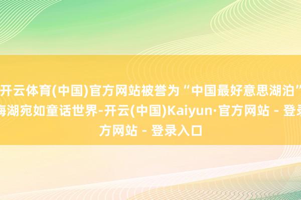 开云体育(中国)官方网站被誉为“中国最好意思湖泊”的青海湖宛如童话世界-开云(中国)Kaiyun·官方网站 - 登录入口