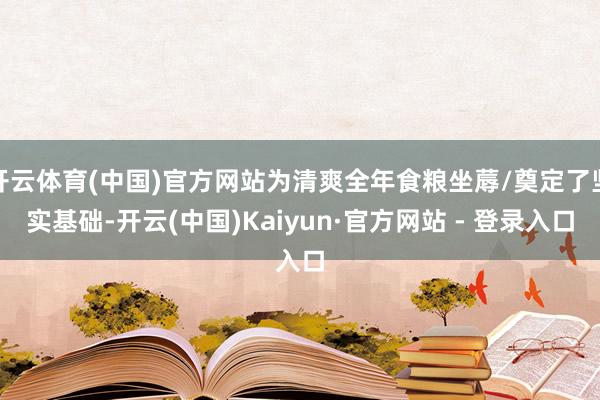 开云体育(中国)官方网站为清爽全年食粮坐蓐/奠定了坚实基础-开云(中国)Kaiyun·官方网站 - 登录入口