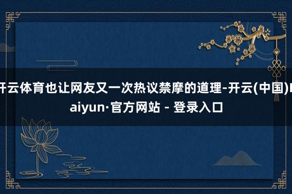 开云体育也让网友又一次热议禁摩的道理-开云(中国)Kaiyun·官方网站 - 登录入口
