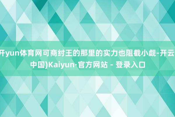 开yun体育网可商纣王的那里的实力也阻截小觑-开云(中国)Kaiyun·官方网站 - 登录入口