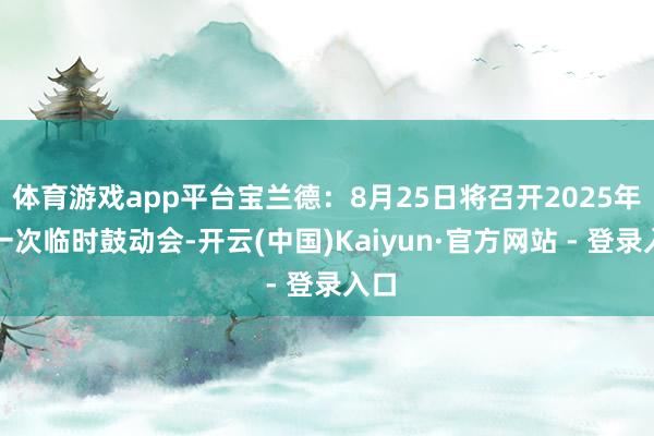 体育游戏app平台宝兰德：8月25日将召开2025年第一次临时鼓动会-开云(中国)Kaiyun·官方网站 - 登录入口