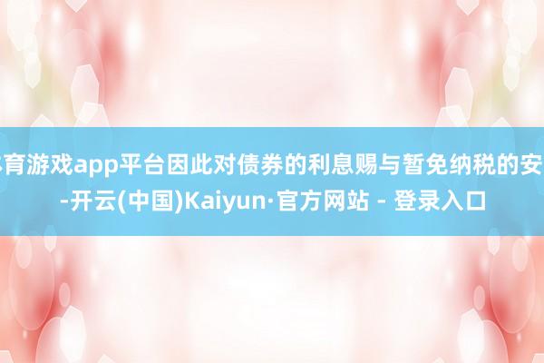 体育游戏app平台因此对债券的利息赐与暂免纳税的安排-开云(中国)Kaiyun·官方网站 - 登录入口