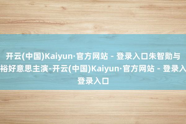 开云(中国)Kaiyun·官方网站 - 登录入口朱智勋与郑裕好意思主演-开云(中国)Kaiyun·官方网站 - 登录入口