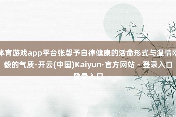 体育游戏app平台张馨予自律健康的活命形式与温情刚毅的气质-开云(中国)Kaiyun·官方网站 - 登录入口