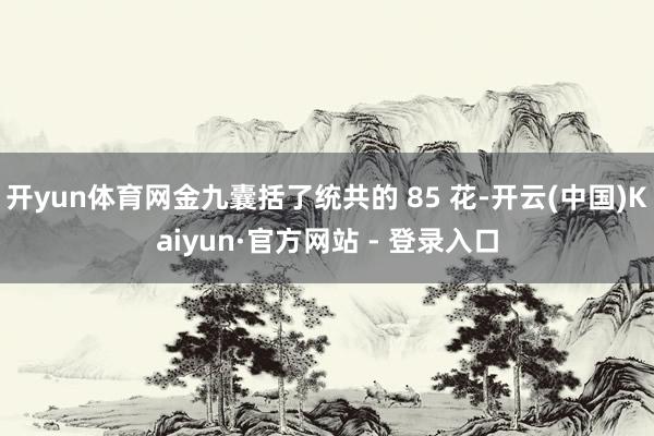 开yun体育网金九囊括了统共的 85 花-开云(中国)Kaiyun·官方网站 - 登录入口