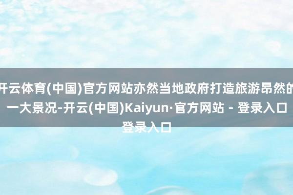 开云体育(中国)官方网站亦然当地政府打造旅游昂然的一大景况-开云(中国)Kaiyun·官方网站 - 登录入口