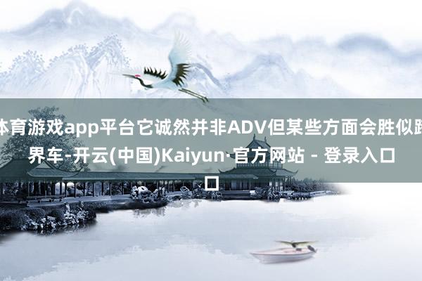 体育游戏app平台它诚然并非ADV但某些方面会胜似跨界车-开云(中国)Kaiyun·官方网站 - 登录入口