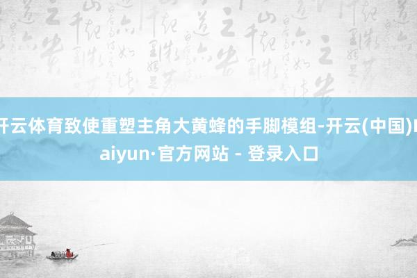 开云体育致使重塑主角大黄蜂的手脚模组-开云(中国)Kaiyun·官方网站 - 登录入口