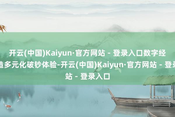 开云(中国)Kaiyun·官方网站 - 登录入口数字经济打造多元化破钞体验-开云(中国)Kaiyun·官方网站 - 登录入口