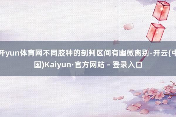 开yun体育网不同胶种的剖判区间有幽微离别-开云(中国)Kaiyun·官方网站 - 登录入口
