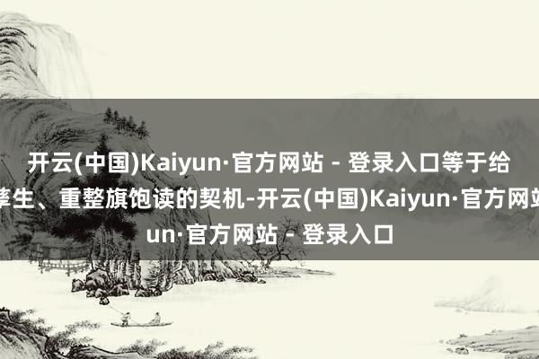 开云(中国)Kaiyun·官方网站 - 登录入口等于给了敌军治疗孳生、重整旗饱读的契机-开云(中国)Kaiyun·官方网站 - 登录入口