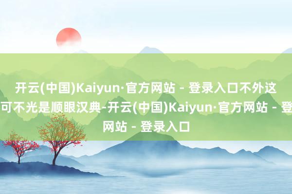 开云(中国)Kaiyun·官方网站 - 登录入口不外这个冬天可不光是顺眼汉典-开云(中国)Kaiyun·官方网站 - 登录入口