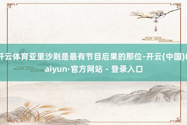 开云体育亚里沙则是最有节目后果的那位-开云(中国)Kaiyun·官方网站 - 登录入口