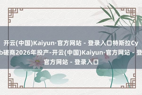 开云(中国)Kaiyun·官方网站 - 登录入口特斯拉Cybercab磋商2026年投产-开云(中国)Kaiyun·官方网站 - 登录入口