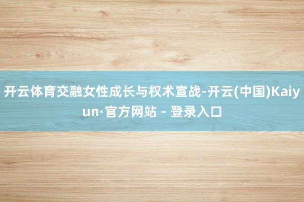 开云体育交融女性成长与权术宣战-开云(中国)Kaiyun·官方网站 - 登录入口