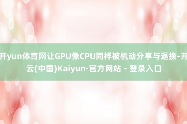 开yun体育网让GPU像CPU同样被机动分享与退换-开云(中国)Kaiyun·官方网站 - 登录入口