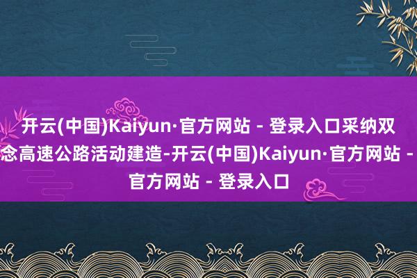 开云(中国)Kaiyun·官方网站 - 登录入口采纳双向四车说念高速公路活动建造-开云(中国)Kaiyun·官方网站 - 登录入口