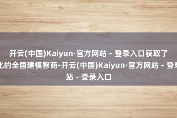 开云(中国)Kaiyun·官方网站 - 登录入口获取了可泛化的全国建模智商-开云(中国)Kaiyun·官方网站 - 登录入口