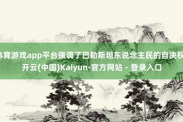 体育游戏app平台强调了巴勒斯坦东说念主民的自决权-开云(中国)Kaiyun·官方网站 - 登录入口
