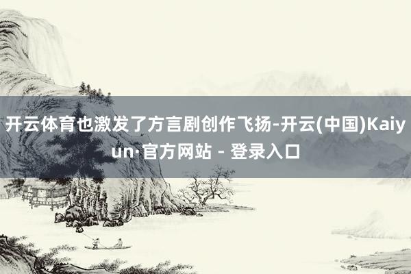 开云体育也激发了方言剧创作飞扬-开云(中国)Kaiyun·官方网站 - 登录入口