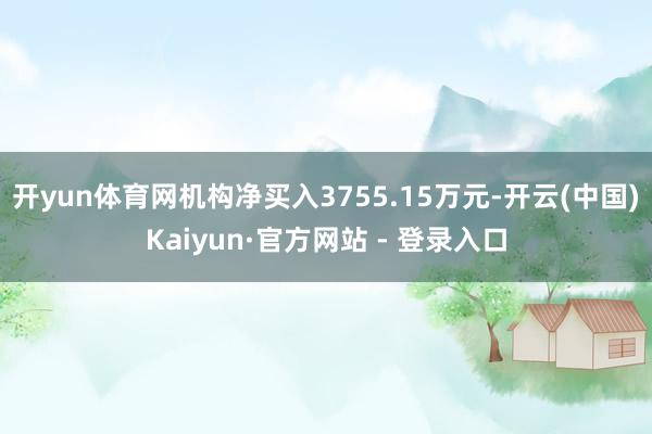 开yun体育网机构净买入3755.15万元-开云(中国)Kaiyun·官方网站 - 登录入口