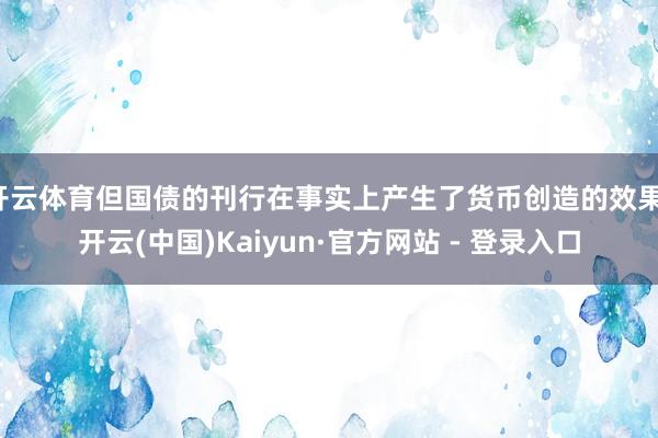 开云体育但国债的刊行在事实上产生了货币创造的效果-开云(中国)Kaiyun·官方网站 - 登录入口