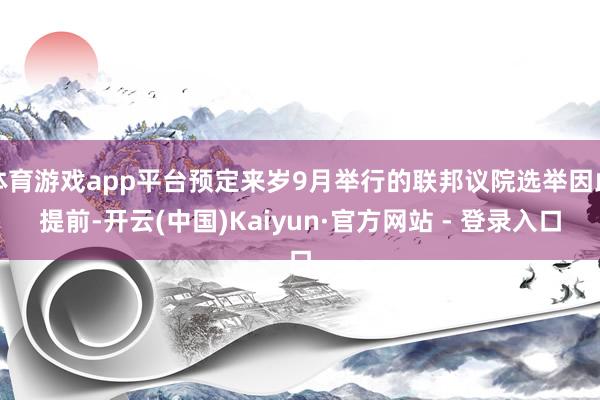 体育游戏app平台预定来岁9月举行的联邦议院选举因此提前-开云(中国)Kaiyun·官方网站 - 登录入口