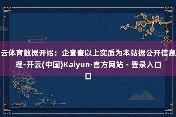 开云体育数据开始：企查查以上实质为本站据公开信息整理-开云(中国)Kaiyun·官方网站 - 登录入口
