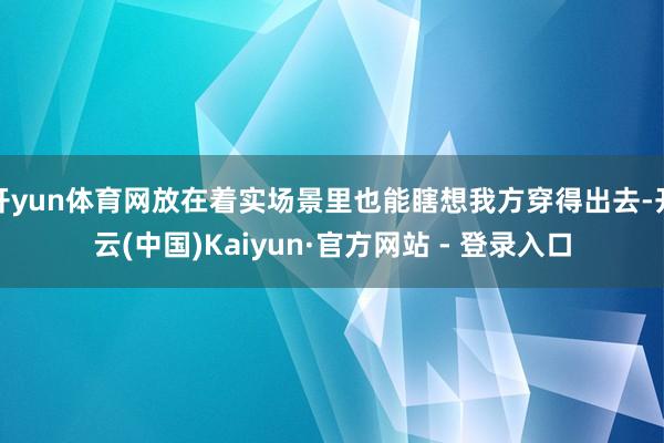 开yun体育网放在着实场景里也能瞎想我方穿得出去-开云(中国)Kaiyun·官方网站 - 登录入口