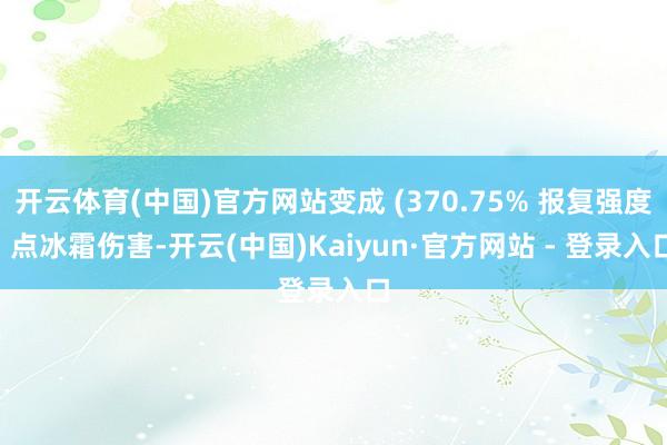 开云体育(中国)官方网站变成 (370.75% 报复强度) 点冰霜伤害-开云(中国)Kaiyun·官方网站 - 登录入口
