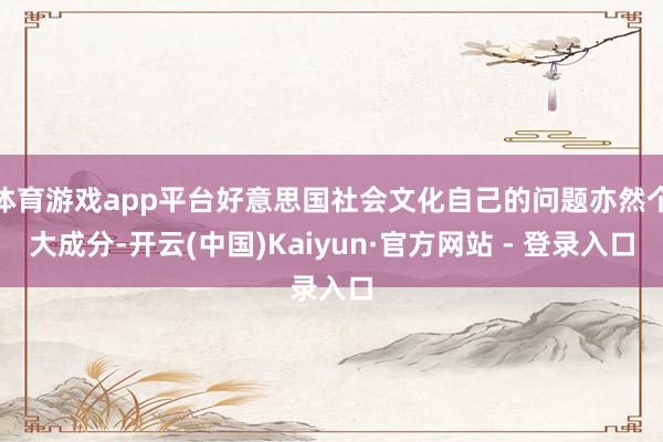 体育游戏app平台好意思国社会文化自己的问题亦然个大成分-开云(中国)Kaiyun·官方网站 - 登录入口
