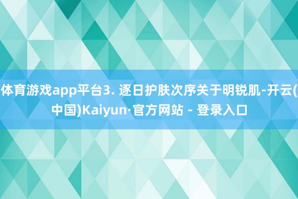 体育游戏app平台3. 逐日护肤次序关于明锐肌-开云(中国)Kaiyun·官方网站 - 登录入口
