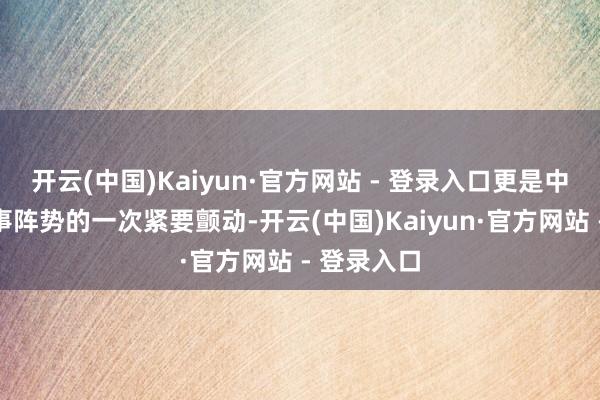 开云(中国)Kaiyun·官方网站 - 登录入口更是中东地缘政事阵势的一次紧要颤动-开云(中国)Kaiyun·官方网站 - 登录入口
