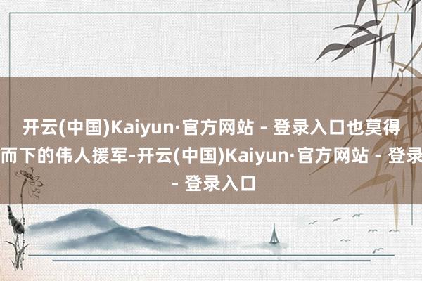 开云(中国)Kaiyun·官方网站 - 登录入口也莫得从天而下的伟人援军-开云(中国)Kaiyun·官方网站 - 登录入口