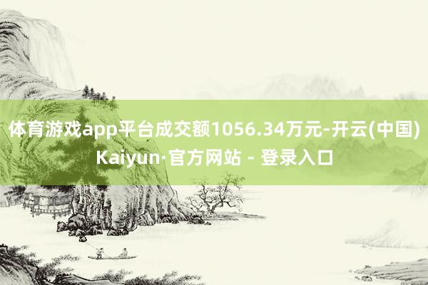 体育游戏app平台成交额1056.34万元-开云(中国)Kaiyun·官方网站 - 登录入口